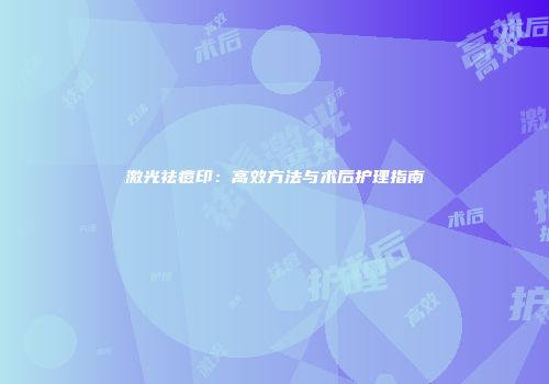 激光祛痘印：高效方法与术后护理指南