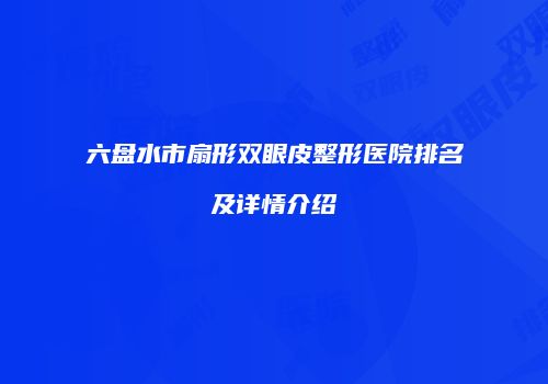 六盘水市扇形双眼皮整形医院排名及详情介绍