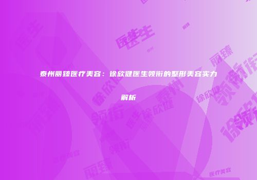 泰州丽臻医疗美容：徐欣健医生领衔的整形美容实力解析