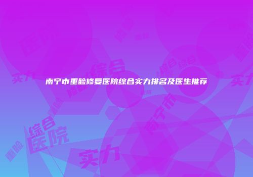 南宁市重睑修复医院综合实力排名及医生推荐