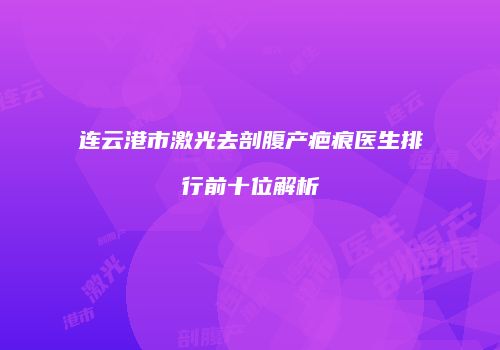 连云港市激光去剖腹产疤痕医生排行前十位解析