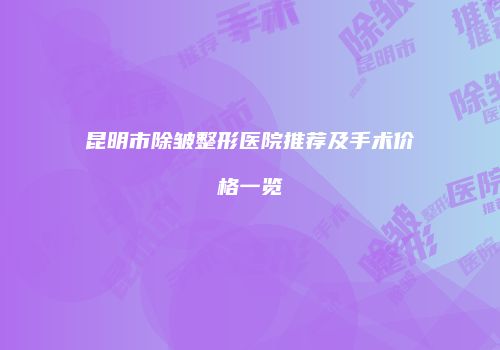 昆明市除皱整形医院推荐及手术价格一览