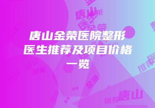 唐山金荣医院整形医生推荐及项目价格一览