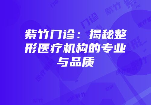 紫竹门诊：揭秘整形医疗机构的专业与品质