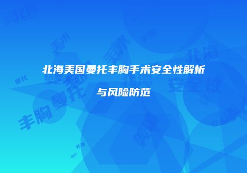 北海美国曼托丰胸手术安全性解析与风险防范