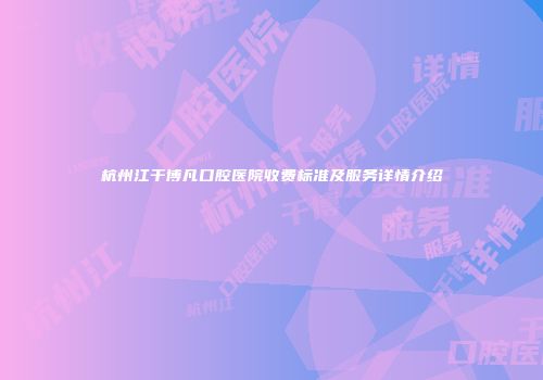 杭州江干博凡口腔医院收费标准及服务详情介绍