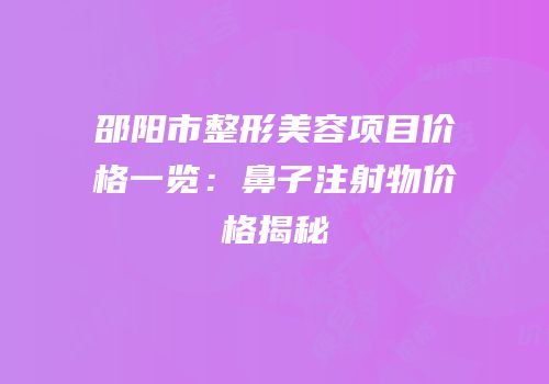 邵阳市整形美容项目价格一览：鼻子注射物价格揭秘