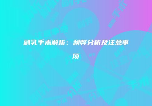 副乳手术解析：利弊分析及注意事项