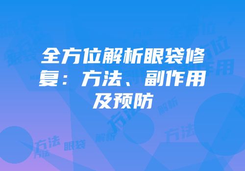 全方位解析眼袋修复：方法、副作用及预防