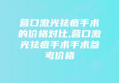 营口激光祛痘手术的价格对比,营口激光祛痘手术手术参考价格