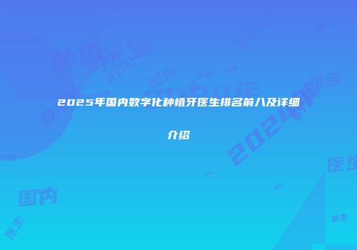 2025年国内数字化种植牙医生排名前八及详细介绍