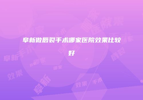 阜新做唇裂手术哪家医院效果比较好