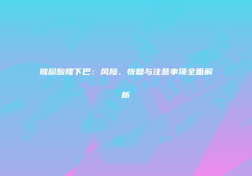 玻尿酸隆下巴：风险、恢复与注意事项全面解析