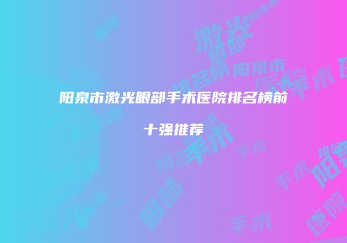 阳泉市激光眼部手术医院排名榜前十强推荐