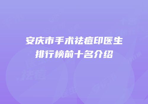 安庆市手术祛痘印医生排行榜前十名介绍