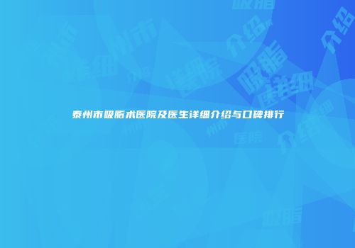 泰州市吸脂术医院及医生详细介绍与口碑排行