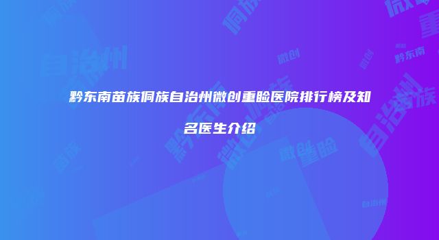 黔东南苗族侗族自治州微创重睑医院排行榜及知名医生介绍