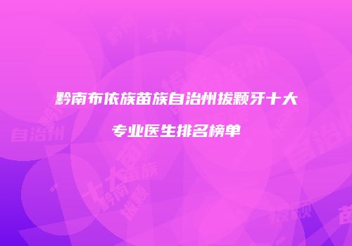 黔南布依族苗族自治州拔颗牙十大专业医生排名榜单