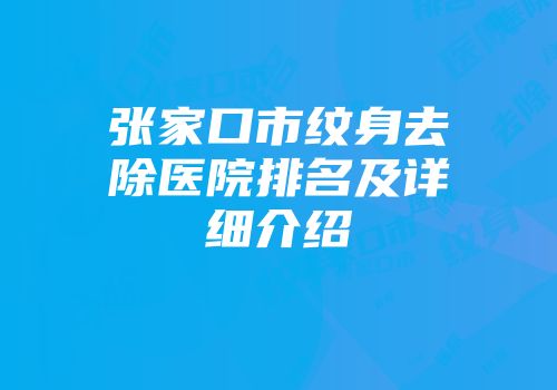张家口市纹身去除医院排名及详细介绍