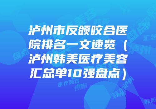 泸州市反颌咬合医院排名一文速览（泸州韩美医疗美容汇总单10强盘点）