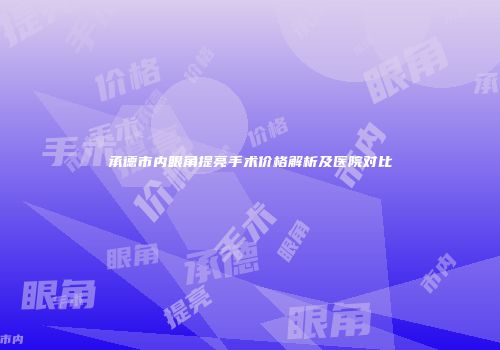 承德市内眼角提亮手术价格解析及医院对比