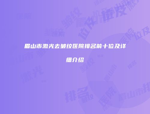 眉山市激光去皱纹医院排名前十位及详细介绍