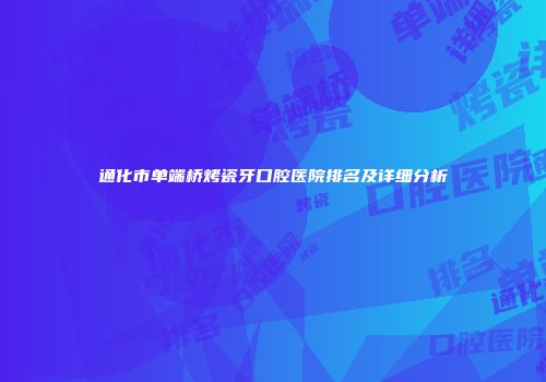 通化市单端桥烤瓷牙口腔医院排名及详细分析