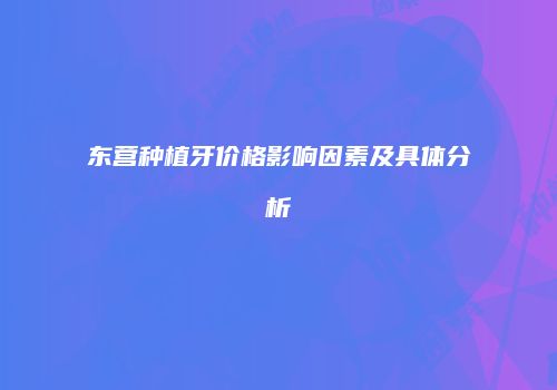 东营种植牙价格影响因素及具体分析