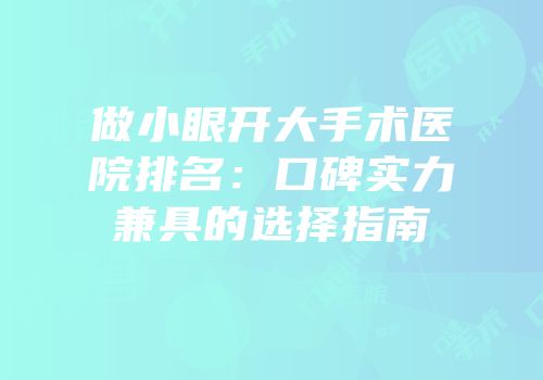 做小眼开大手术医院排名：口碑实力兼具的选择指南