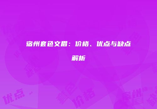 宿州套色文眉:价格、优点与缺点解析