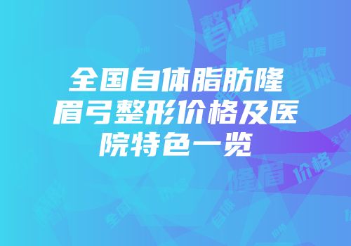 全国自体脂肪隆眉弓整形价格及医院特色一览