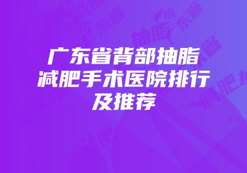 广东省背部抽脂减肥手术医院排行及推荐