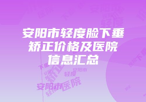 安阳市轻度脸下垂矫正价格及医院信息汇总