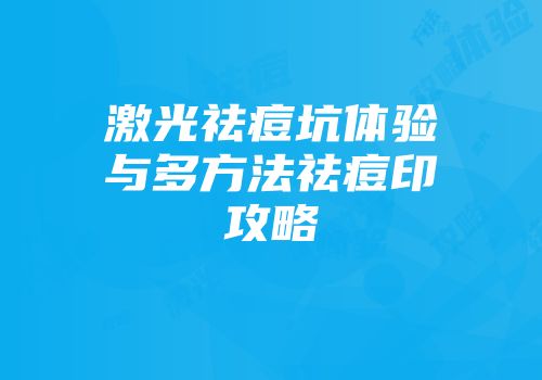 激光祛痘坑体验与多方法祛痘印攻略