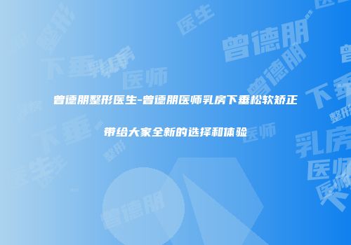 曾德朋整形医生-曾德朋医师乳房下垂松软矫正带给大家全新的选择和体验