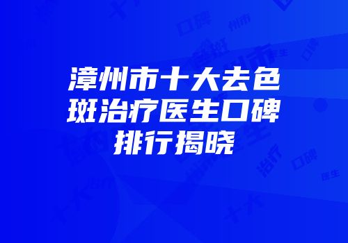 漳州市十大去色斑治疗医生口碑排行揭晓