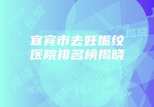 宜宾市去妊娠纹医院排名榜揭晓