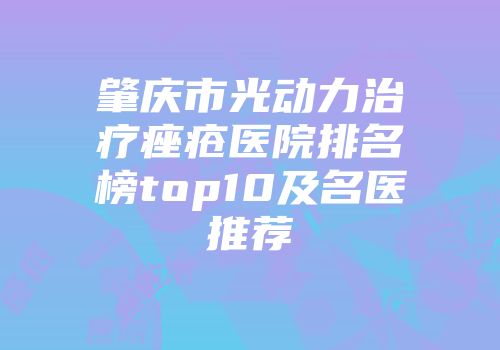 肇庆市光动力治疗痤疮医院排名榜top10及名医推荐