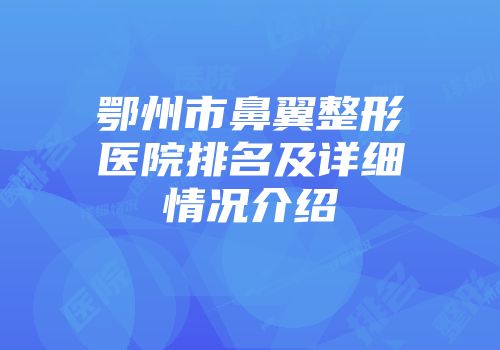 鄂州市鼻翼整形医院排名及详细情况介绍