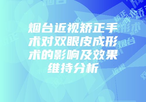 烟台近视矫正手术对双眼皮成形术的影响及效果维持分析