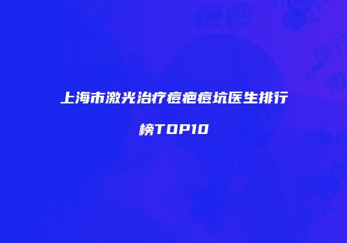 上海市激光治疗痘疤痘坑医生排行榜TOP10