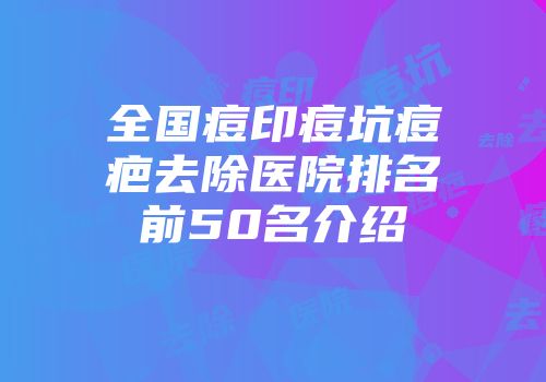 全国痘印痘坑痘疤去除医院排名前50名介绍
