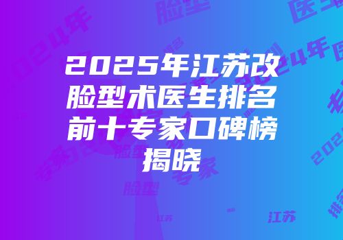 2025年江苏改脸型术医生排名前十专家口碑榜揭晓