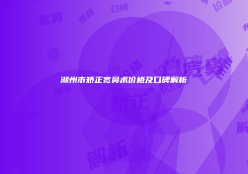 湖州市矫正宽鼻术价格及口碑解析