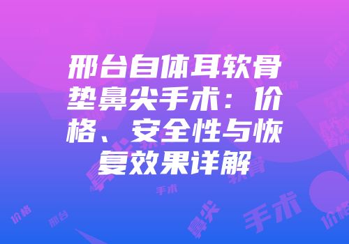 邢台自体耳软骨垫鼻尖手术：价格、安全性与恢复效果详解