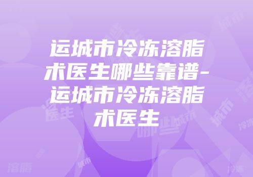 运城市冷冻溶脂术医生哪些靠谱-运城市冷冻溶脂术医生