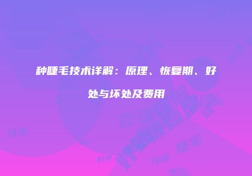 种睫毛技术详解：原理、恢复期、好处与坏处及费用