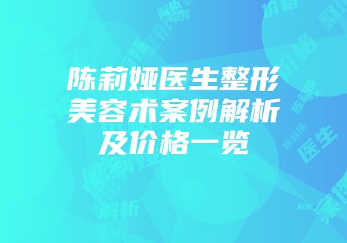 陈莉娅医生整形美容术案例解析及价格一览