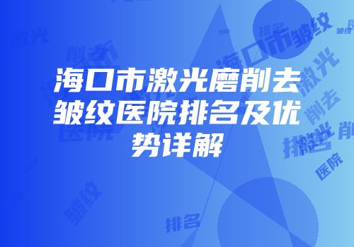 海口市激光磨削去皱纹医院排名及优势详解