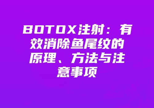 BOTOX注射：有效消除鱼尾纹的原理、方法与注意事项